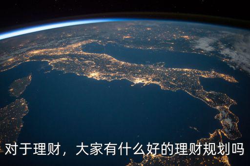 對于理財，大家有什么好的理財規(guī)劃嗎