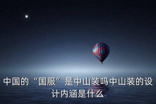 中國的“國服”是中山裝嗎中山裝的設(shè)計內(nèi)涵是什么