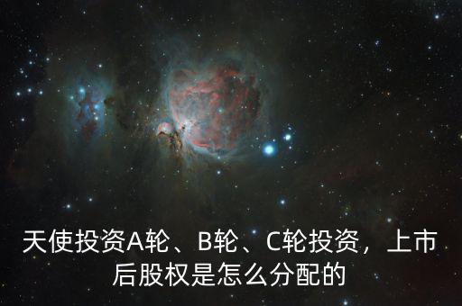 天使投資A輪、B輪、C輪投資，上市后股權(quán)是怎么分配的