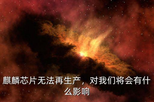 麒麟芯片無法再生產(chǎn)，對我們將會有什么影響