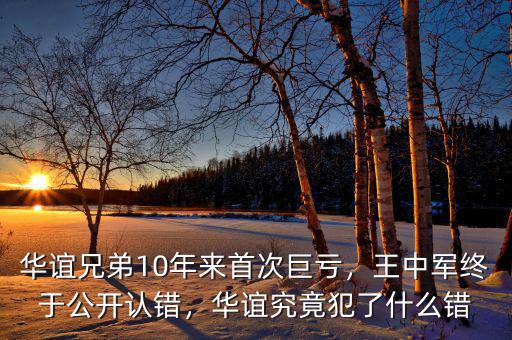 華誼兄弟10年來首次巨虧，王中軍終于公開認錯，華誼究竟犯了什么錯
