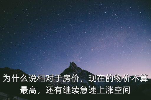 為什么說相對(duì)于房?jī)r(jià)，現(xiàn)在的物價(jià)不算最高，還有繼續(xù)急速上漲空間