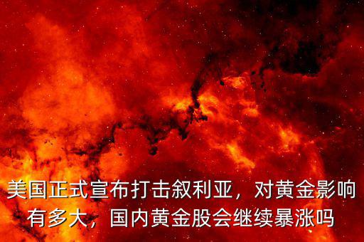 美國(guó)正式宣布打擊敘利亞，對(duì)黃金影響有多大，國(guó)內(nèi)黃金股會(huì)繼續(xù)暴漲嗎