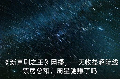 《新喜劇之王》網(wǎng)播，一天收益超院線票房總和，周星馳賺了嗎