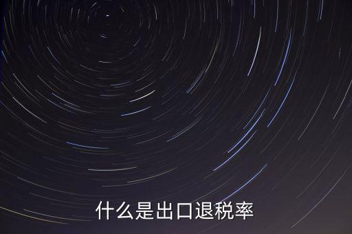 什么是出口退稅率