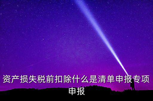 清單申報(bào)資產(chǎn)損失是指什么，資產(chǎn)損失稅前扣除清單申報(bào)表中的會(huì)計(jì)核算科目是指什么