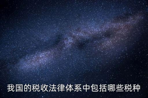 國家稅務(wù)法包括什么稅，我國的稅收法律體系中包括哪些稅種