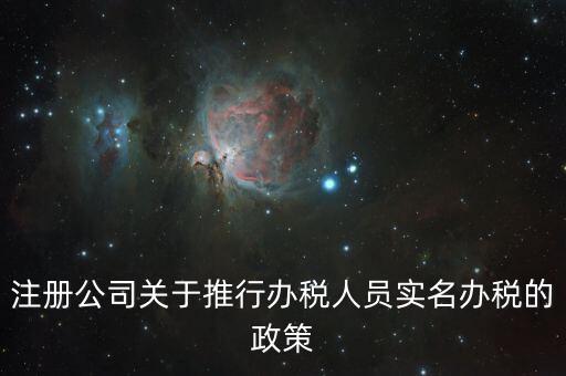 實(shí)名辦稅有什么政策文件，經(jīng)開區(qū)注冊(cè)公司關(guān)于推行辦稅人員實(shí)名辦稅的政策