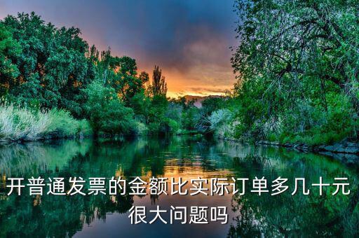 開普通發(fā)票的金額比實際訂單多幾十元很大問題嗎