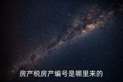房產稅申報時的房源編號是什么，房產稅房產編號是哪里來的