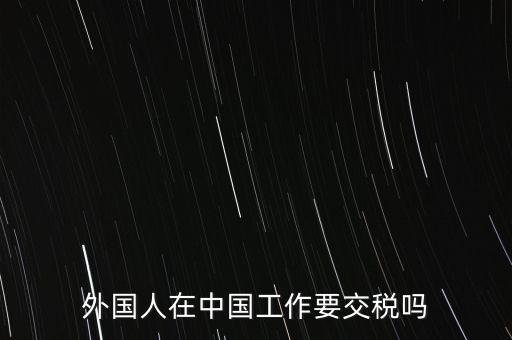外籍華人在國內(nèi)所得要交什么稅，外籍華僑進入我國需要什么稅收政策