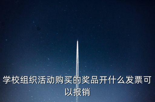 學(xué)校組織活動(dòng)購(gòu)買(mǎi)的獎(jiǎng)品開(kāi)什么發(fā)票可以報(bào)銷