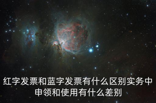 紅字發(fā)票和藍字發(fā)票有什么區(qū)別實務中申領和使用有什么差別
