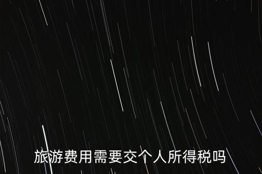 旅游交什么稅，旅游費(fèi)用需要交個(gè)人所得稅嗎