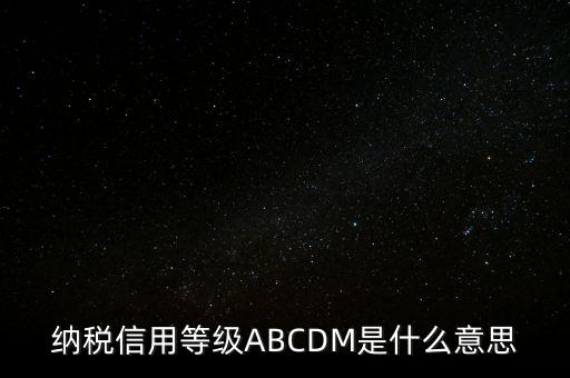 國稅網(wǎng)上的信用級別代表什么區(qū)別，納稅信用等級ABCDM是什么意思