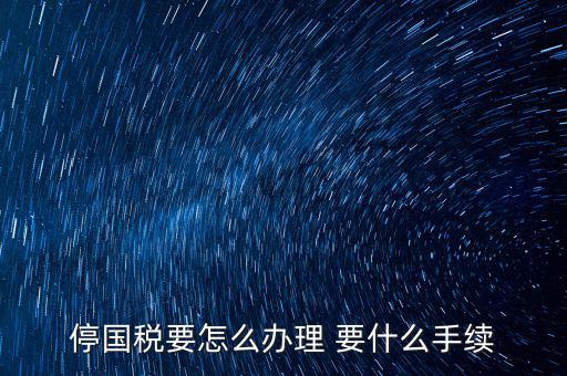 停國稅要怎么辦理 要什么手續(xù)