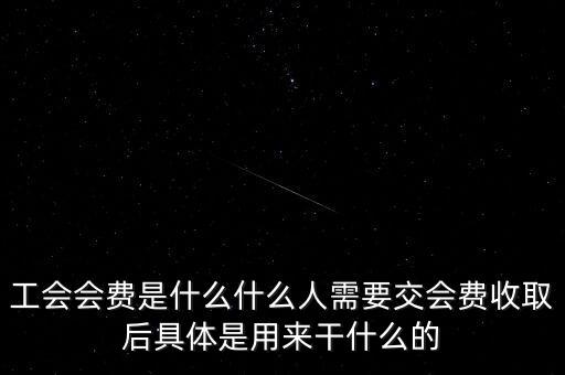 地稅工會經(jīng)費是什么，工會會費是什么什么人需要交會費收取后具體是用來干什么的