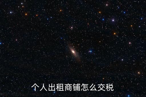 個(gè)人租商鋪繳納什么稅，個(gè)人出租商鋪需要繳納什么稅
