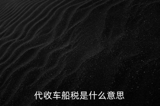 代收車船稅是什么意思，代收車船稅是什么意思