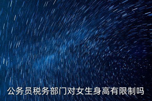 公務員稅務部門對女生身高有限制嗎