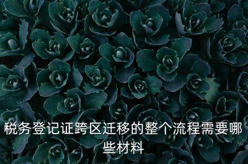 稅務(wù)登記證跨區(qū)遷移的整個流程需要哪些材料