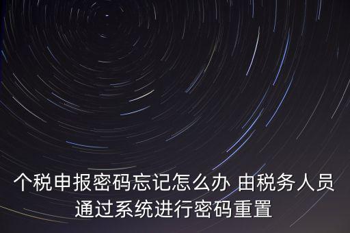 個稅申報密碼忘記怎么辦 由稅務(wù)人員通過系統(tǒng)進(jìn)行密碼重置