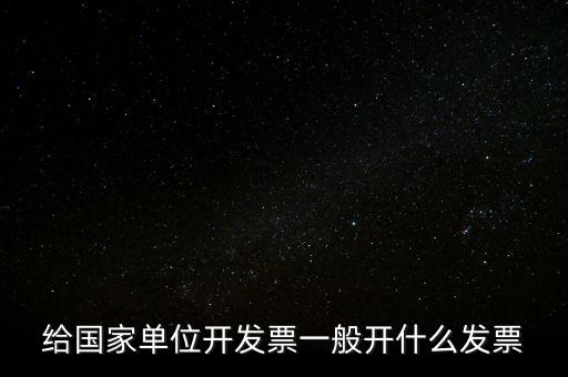 國(guó)家部門(mén) 什么發(fā)票是正規(guī)的，給國(guó)家單位開(kāi)發(fā)票一般開(kāi)什么發(fā)票