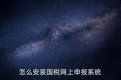 南陽國稅申報需要下載什么系統(tǒng)，怎么安裝國稅網(wǎng)上申報系統(tǒng)