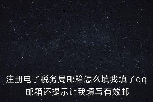 電子稅務(wù)局賬號是什么意思，注冊電子稅務(wù)局郵箱怎么填我填了qq 郵箱還提示讓我填寫有效郵