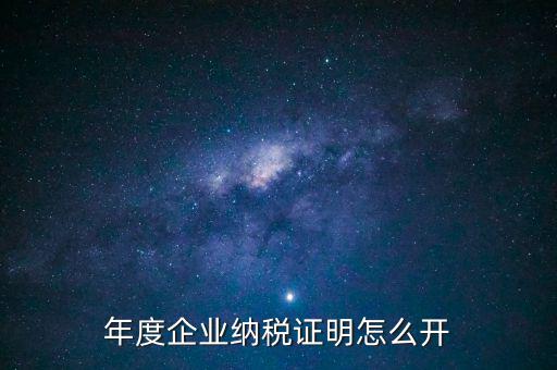 企業(yè)納稅證明是什么，年度企業(yè)納稅證明怎么開