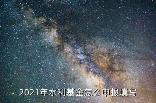 水利基金是按什么期間申報，請問水利建設基金申報期限是什么時候
