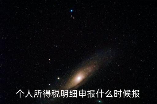 個稅是什么時候申報，個人所得稅明細申報什么時候報
