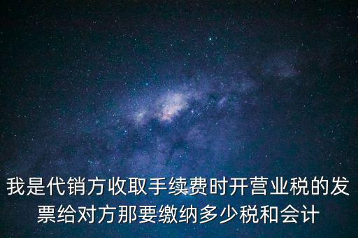 代銷(xiāo)商品手續(xù)費(fèi)交什么稅，一般納稅人收取的代銷(xiāo)手續(xù)費(fèi)繳納什么稅
