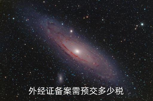 外經(jīng)證備案需預(yù)交多少稅