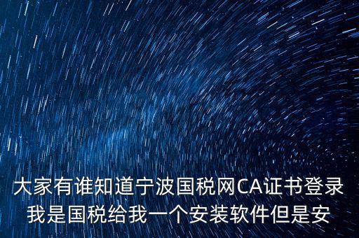 寧波國稅安裝證書密碼是什么，大家有誰知道寧波國稅網CA證書登錄我是國稅給我一個安裝軟件但是安