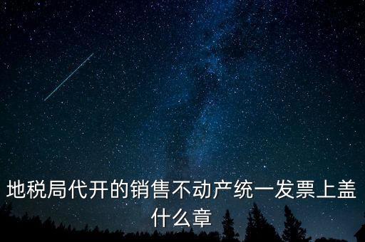 地稅局代開的銷售不動產統(tǒng)一發(fā)票上蓋什么章