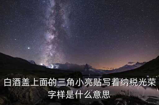 除了納稅光榮還有什么，白酒蓋上面的三角小亮貼寫著納稅光榮字樣是什么意思
