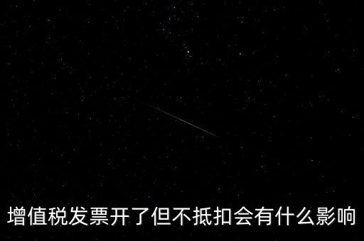 增值稅發(fā)票開了但不抵扣會(huì)有什么影響