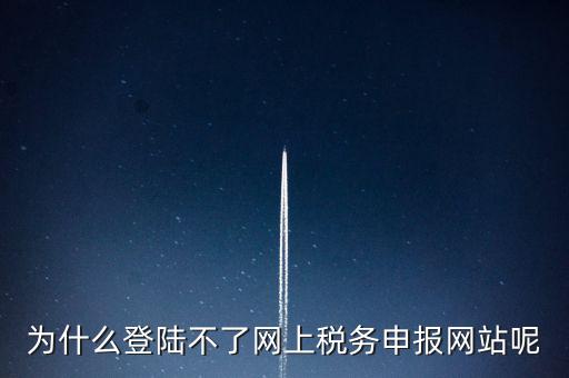 為什么不能登錄湖南省網(wǎng)上稅務(wù)，湖南省國稅網(wǎng)為什么打不開