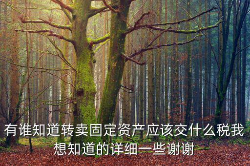 有誰知道轉賣固定資產(chǎn)應該交什么稅我想知道的詳細一些謝謝