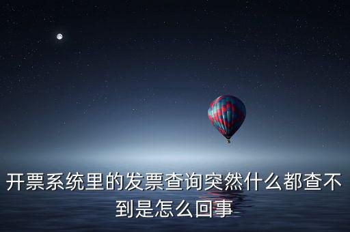 為什么發(fā)票查詢沒有反應(yīng)，開票系統(tǒng)里的發(fā)票查詢突然什么都查不到是怎么回事