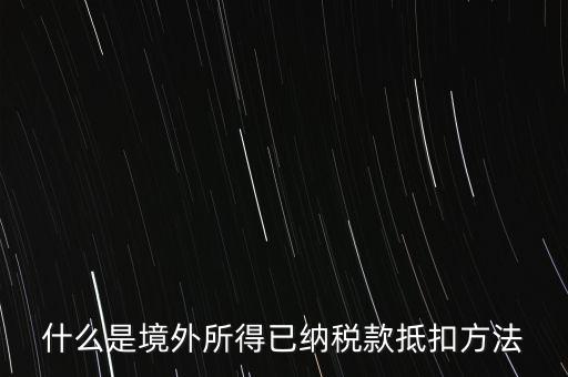 什么是境外所得已納稅額，什么是境外所得已納稅款抵扣方法