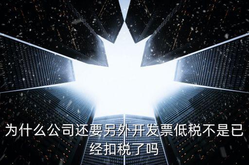 交稅交稅部分為什么能用發(fā)票抵，為什么公司還要另外開發(fā)票低稅不是已經(jīng)扣稅了嗎