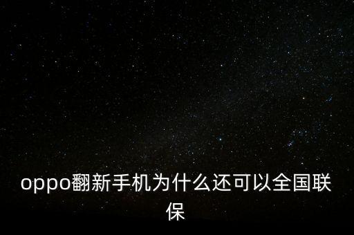 oppo翻新手機(jī)為什么還可以全國(guó)聯(lián)保