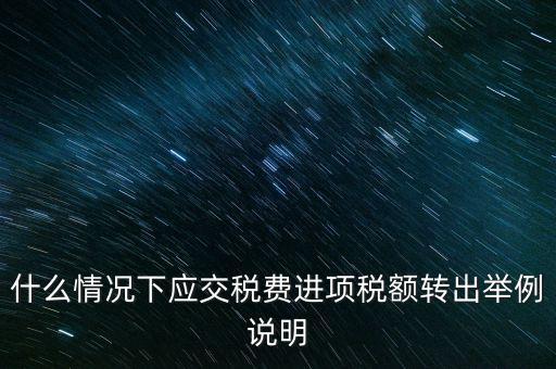 什么情況下要做進項稅轉出，誰能解釋一下在什么情況下可以做進項稅轉出
