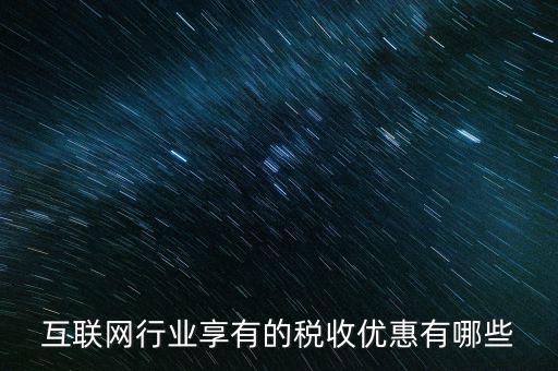 互聯(lián)網(wǎng)行業(yè)交什么稅，互聯(lián)網(wǎng)公司在稅收上有何政策