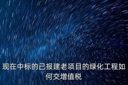 綠化工程交什么稅，園林景觀裝飾工程按什么行業(yè)納稅