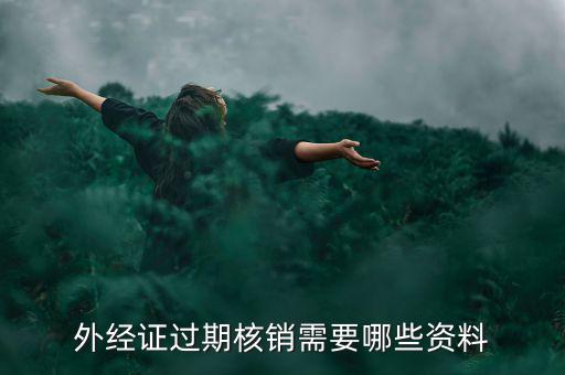 外經(jīng)證核銷需要什么，外經(jīng)證過期核銷需要哪些資料