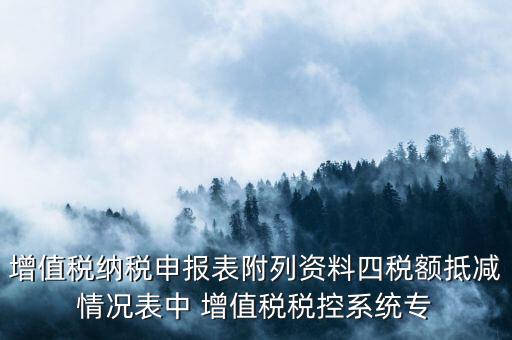 增值稅納稅申報(bào)表附列資料四稅額抵減情況表中 增值稅稅控系統(tǒng)專(zhuān)