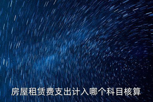 房屋租賃費(fèi)支出計(jì)入哪個(gè)科目核算